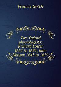 Two Oxford physiologists: Richard Lower 1631 to 1691, John Mayow 1643 to 1679