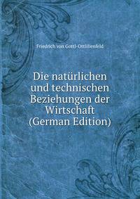 Die naturlichen und technischen Beziehungen der Wirtschaft (German Edition)