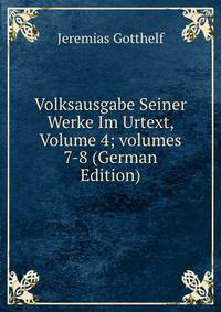 Volksausgabe Seiner Werke Im Urtext, Volume 4; volumes 7-8 (German Edition)