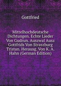 Mittelhochdeutsche Dichtungen. Echte Lieder Von Gudrun. Auszwal Ausz Gottfrids Von Straszburg Tristan. Herausg. Von K. A. Hahn (German Edition)