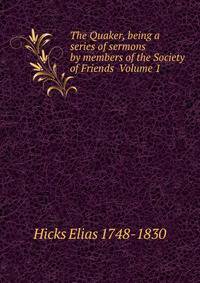 The Quaker, being a series of sermons by members of the Society of Friends Volume 1