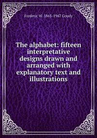 The alphabet: fifteen interpretative designs drawn and arranged with explanatory text and illustrations