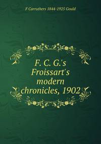 F. C. G.'s Froissart's modern chronicles, 1902