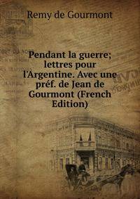 Pendant la guerre; lettres pour l'Argentine. Avec une pr?f. de Jean de Gourmont (French Edition)