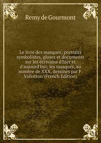 Le livre des masques; portraits symbolistes, gloses et documents sur les ?crivains d'hier et d'aujourd'hui; les masques, au nombre de XXX, dessin?s par F. Vallotton (French Edition)