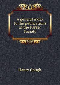 A general index to the publications of the Parker Society