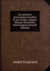 Les peintres provencaux (Loubon et son temps, Aiguier, Ricard, Monticelli, Paul Guigou) (French Edition)