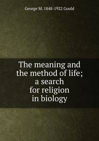 The meaning and the method of life; a search for religion in biology