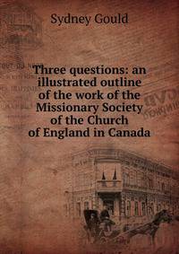 Three questions: an illustrated outline of the work of the Missionary Society of the Church of England in Canada
