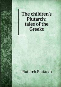 The children's Plutarch: tales of the Greeks