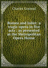 Romeo and Juliet: a tragic opera in five acts : as presented at the Metropolitan Opera House
