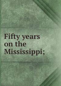 Fifty years on the Mississippi;