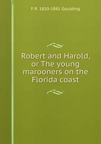 Robert and Harold, or The young marooners on the Florida coast