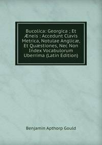Bucolica: Georgica ; Et ?neis : Accedunt Clavis Metrica, Notulae Anglic?, Et Qu?stiones, Nec Non Index Vocabulorum Uberrima (Latin Edition)