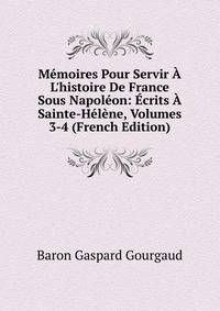 M?moires Pour Servir ? L'histoire De France Sous Napol?on: ?crits ? Sainte-H?l?ne, Volumes 3-4 (French Edition)