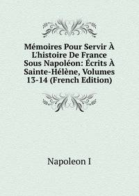 M?moires Pour Servir ? L'histoire De France Sous Napol?on: ?crits ? Sainte-H?l?ne, Volumes 13-14 (French Edition)
