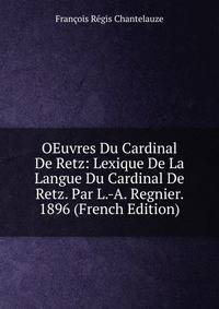 OEuvres Du Cardinal De Retz: Lexique De La Langue Du Cardinal De Retz. Par L.-A. Regnier. 1896 (French Edition)