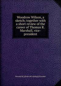 Woodrow Wilson, a sketch; together with a short review of the career of Thomas R. Marshall, vice-president