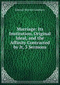 Marriage: Its Institution, Original Ideal, and the Affinity Contracted by It, 3 Sermons