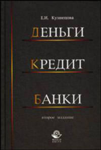 Деньги, кредит, банки.: Учебное пособие для студентов вузов, обучающихся по направлениям 'Экономика' и 'Управление' / Е.И. Кузнецова; Под ред. Н.Д. Эриашвили. - 2-e изд., перераб.