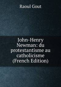 John-Henry Newman: du protestantisme au catholicisme (French Edition)