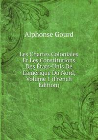 Les Chartes Coloniales Et Les Constitutions Des ?tats-Unis De L'am?rique Du Nord, Volume 1 (French Edition)
