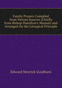 Family Prayers Compiled from Various Sources (Chiefly from Bishop Hamilton's Manual) and Arranged On the Liturgical Principle