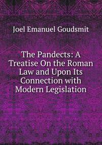 The Pandects: A Treatise On the Roman Law and Upon Its Connection with Modern Legislation