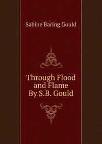 Through Flood and Flame By S.B. Gould.