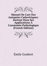 Manuel De L'art Des Autopsies Cadav?riques: Surtout Dans Ses Applications ? L'anatomie Pathologique (French Edition)