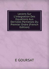 Lecons Sur L'integration Des Equations Aus Derivees Partielles Du Premier Ordre (French Edition)
