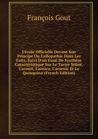 L'?cole Officielle Devant Son Principe Ou L'allopathie Dans Les Faits, Suivi D'un Essai De Synth?se Caract?ristique Sur Le Tartre Stibi?, L'aconit, L'arnica, L'arsenic Et Le Quinquina (French Edition)