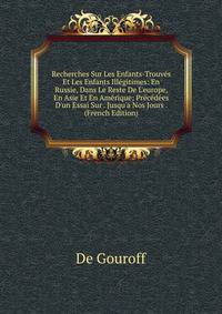 Recherches Sur Les Enfants-Trouv?s Et Les Enfants Ill?gitimes: En Russie, Dans Le Reste De L'europe, En Asie Et En Am?rique; Pr?c?d?es D'un Essai Sur . Jusqu'a Nos Jours . (French Edition)