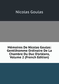 M?moires De Nicolas Goulas: Gentilhomme Ordinaire De La Chambre Du Duc D'orl?ans, Volume 2 (French Edition)