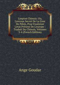 L'espion Chinois: Ou, L'envoye Secret De La Cour De Pekin, Pour Examiner L'etat Pr?sent De L'europe : Traduit Du Chinois, Volumes 3-4 (French Edition)