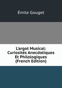 L'argot Musical: Curiosit?s Anecdotiques Et Philologiques (French Edition)