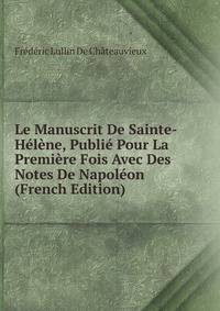 Le Manuscrit De Sainte-Helene, Publie Pour La Premiere Fois Avec Des Notes De Napoleon (French Edition)