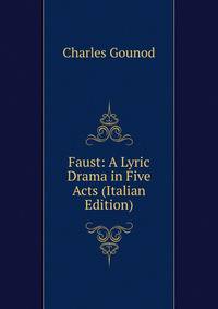 Faust: A Lyric Drama in Five Acts (Italian Edition)