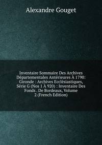 Inventaire Sommaire Des Archives Departementales Anterieures A 1790: Gironde : Archives Ecclesiastiques, Serie G (Nos 1 A 920) : Inventaire Des Fonds . De Bordeaux, Volume 2 (French Edition)