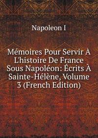 M?moires Pour Servir ? L'histoire De France Sous Napol?on: ?crits ? Sainte-H?l?ne, Volume 3 (French Edition)