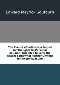 The Pursuit of Holiness: A Sequel to "Thoughts On Personal Religion" Intended to Carry the Reader Somewhat Further Onward in the Spiritual Life