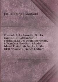 L'hercule Et La Favorite: Ou, La Capture De L'alexandre De Bordeaux, Et Des Pirates Bordelais, Effectu?e ? New-Port, Rhode-Island, ?tats-Unis De . Le 21 Mai 1838, Volume 1 (French Edition)