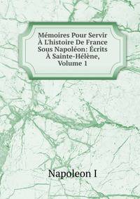 M?moires Pour Servir ? L'histoire De France Sous Napol?on: ?crits ? Sainte-H?l?ne, Volume 1