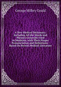 A New Medical Dictionary: Including All the Words and Phrases Generally Used in Medicine, with Their Proper Pronunciation and Definitions : Based On Recent Medical Literature