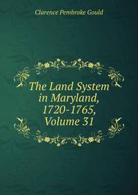 The Land System in Maryland, 1720-1765, Volume 31
