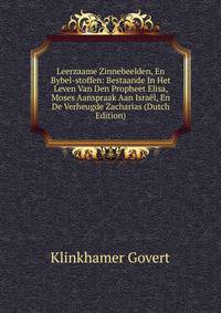 Leerzaame Zinnebeelden, En Bybel-stoffen: Bestaande In Het Leven Van Den Propheet Elisa, Moses Aanspraak Aan Israel, En De Verheugde Zacharias (Dutch Edition)