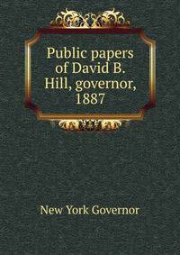 Public papers of David B. Hill, governor, 1887