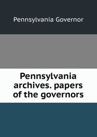 Pennsylvania archives. papers of the governors