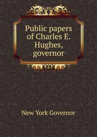 Public papers of Charles E. Hughes, governor