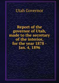 Report of the governor of Utah, made to the secretary of the interior, for the year 1878 -Jan. 4, 1896